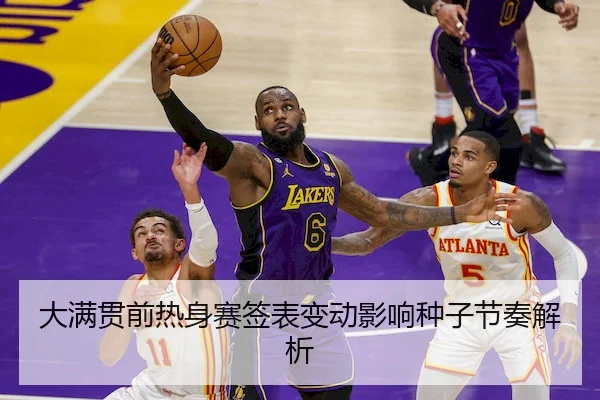 大满贯前热身赛签表变动影响种子节奏解析